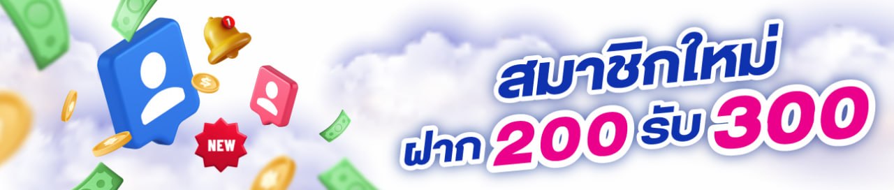 สมาชิกใหม่ ฝาก 200 รับ 300